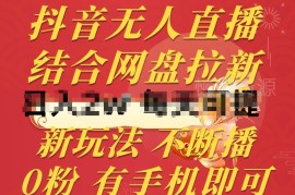 抖音无人直播结合网盘拉新玩法 0粉可做合规不断播实操教程