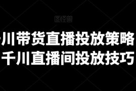 巨量千川直播带货投放实操指南 策略搭建及运营技巧汇总