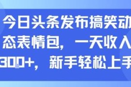 在今日头条发搞笑动态表情包赚收益 新手易上手可放大操作