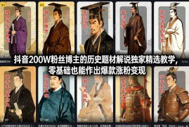 抖音历史题材解说零基础教程 200W粉博主实操涨粉变现全攻略