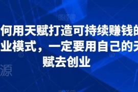 普通人如何依托自身天赋打造可持续盈利的创业商业模式