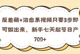 反差萌治愈系短视频3步制作方法 新手7天起号可日产7条
