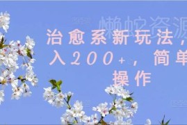 2024治愈系内容新玩法详解 低门槛易上手可稳定实现日入200+