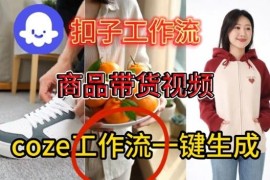 Coze扣子智能体工作流保姆级教学 零基础一键生成商品带货视频