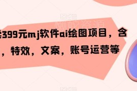 售价399元MJ AI绘图项目教程 含剪辑文案特效账号运营内容