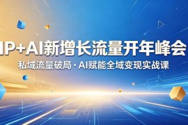 IP+AI新增长流量开年峰会实战课 私域破局AI赋能全域变现方法