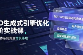 GEO生成式引擎优化进阶实战课 EEAT+DSS双驱动流量增长落地教程