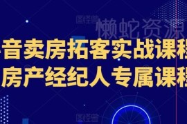房产经纪人专属抖音卖房拓客课 实战获客涨粉运营技巧教程