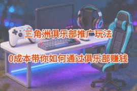 三角洲俱乐部推广玩法拆解 0成本可操作的游戏类赚钱项目攻略
