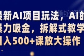AI蓝海变现项目拆解教学 新手易上手可落地日入500+实操玩法