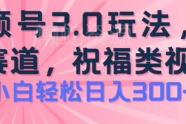 2024视频号祝福类玩法3.0 低门槛蓝海项目操作收益指南
