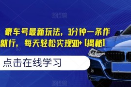 抖音快手豪车号最新玩法 3分钟做内容靠取图小程序变现教程