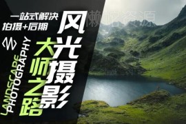 风光摄影拍摄及后期全流程教程 零基础到进阶一站式学习课程