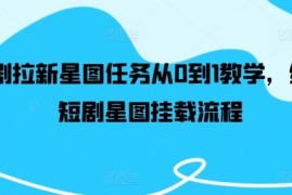 红果短剧拉新星图任务从0到1教学 全流程挂载操作详解