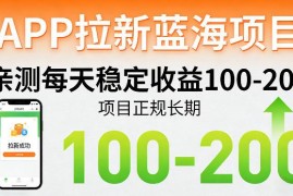 适合普通人的正规长期APP拉新蓝海项目 每日稳定收益100-200元