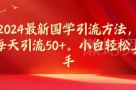 2024最新国学引流实操指南 小白易上手可实现日均引流50+
