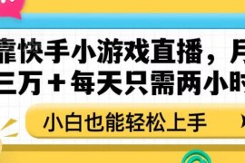 快手小游戏直播赚钱实操方法 小白每天2小时低门槛上手增收