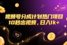 视频号分成计划热门项目解析 10秒出视频低门槛变现方法