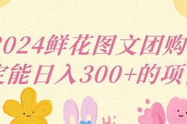 2024鲜花图文团购项目解析 小白运营可稳定实现日入三位数