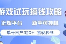 正规游戏试玩赚钱平台实操攻略 新手可挂机单号日入300提现秒到