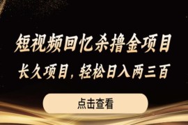 短视频回忆杀撸金项目玩法揭秘 低门槛易上手可长期稳定变现