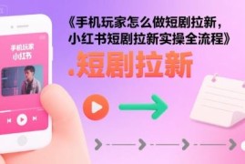 手机端小红书短剧拉新实操全流程 新手入门玩法详解