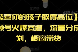 AI视频号恭喜孩子高位赛道玩法 流量分成及橱窗带货运营攻略