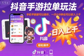 抖音手游拉单玩法实操教程 手机平板可操作低门槛副业指南