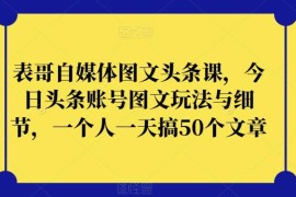 今日头条图文账号运营实操教程 单人日产50篇内容玩法细节全解析