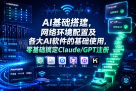 零基础学AI搭建实操 网络配置及GPT/Claude注册使用全指南
