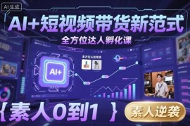 AI+短视频带货达人孵化课程 素人零基础打造可变现带货账号