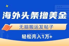 海外头条搬运发帖赚美金教程 零基础小白可操作月入过万