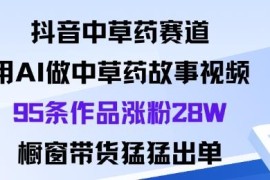 抖音中草药赛道玩法详解：AI做中药故事视频涨粉带货实操指南