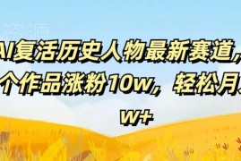 AI复活历史人物赛道实操教程 54作品涨粉10万月入2万玩法解析
