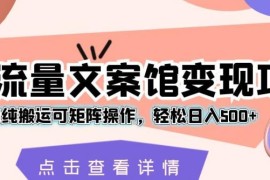 流量文案馆变现项目玩法拆解 纯搬运可矩阵操作新手易落地