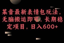 抖音最新表情包搬运玩法拆解 零基础可做长期稳定日入600+副业