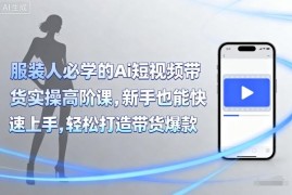 服装人AI短视频带货实操高阶课 零基础新手可上手打造爆款视频