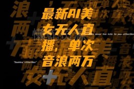抖音AI美女无人直播项目揭秘 高流量单场可获2万+音浪收益