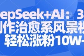 Deepseek+AI制作治愈系风景视频 涨粉变现全流程实操教程