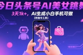 今日头条AI美女跳舞视频玩法 零成本小白可操作附工具指令