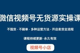 微信视频号小店无货源实操教程 开店卖货全流程运营指南