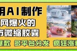 AI制作爆火城市微缩胶囊教程 多平台分发涨粉变现玩法