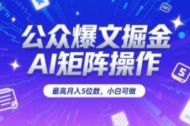 AI矩阵运营公众号爆文赚流量主收益 零基础小白可上手操作