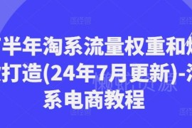 2024下半年淘系流量权重规则解析 爆款打造全流程实操教程