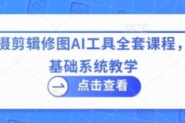 零基础拍摄剪辑修图AI工具系统课程 全案例实操教学