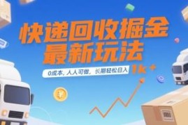 零成本快递回收副业最新玩法 长期稳定易上手普通人可操作