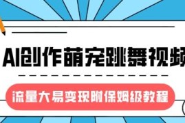 2025风口项目：AI创作萌宠跳舞视频保姆级教程 流量大易变现
