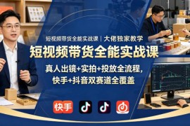 抖音快手双赛道短视频带货实战课 全流程教学零基础可上手