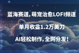 萌宠治愈LOFI频道蓝海玩法揭秘 AI制作全网分发单月收益1.2万美刀