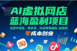 AI虚拟网店运营全流程教程 零成本在家开淘宝拼多多抖店创业